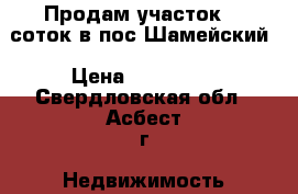Продам участок 15 соток в пос.Шамейский › Цена ­ 450 000 - Свердловская обл., Асбест г. Недвижимость » Земельные участки продажа   